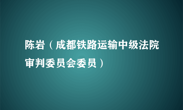 陈岩（成都铁路运输中级法院审判委员会委员）