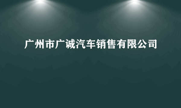 广州市广诚汽车销售有限公司