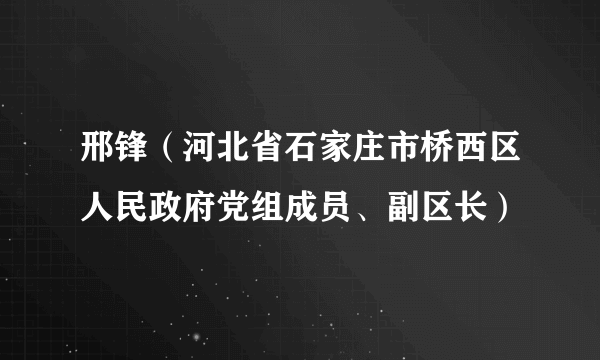 邢锋（河北省石家庄市桥西区人民政府党组成员、副区长）