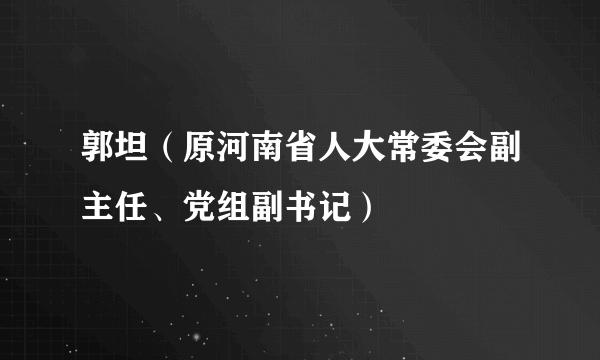 郭坦（原河南省人大常委会副主任、党组副书记）