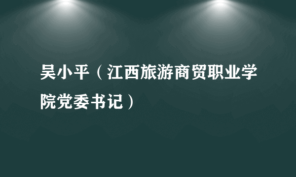 吴小平（江西旅游商贸职业学院党委书记）