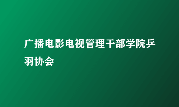 广播电影电视管理干部学院乒羽协会