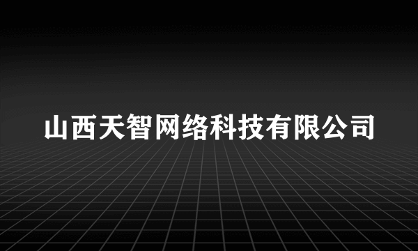 山西天智网络科技有限公司