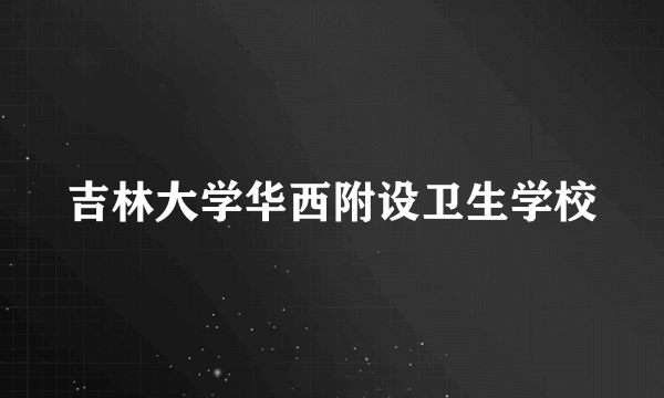 吉林大学华西附设卫生学校