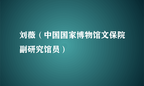 刘薇（中国国家博物馆文保院副研究馆员）