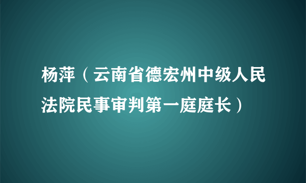 杨萍（云南省德宏州中级人民法院民事审判第一庭庭长）