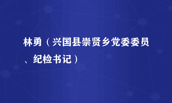 林勇（兴国县崇贤乡党委委员、纪检书记）