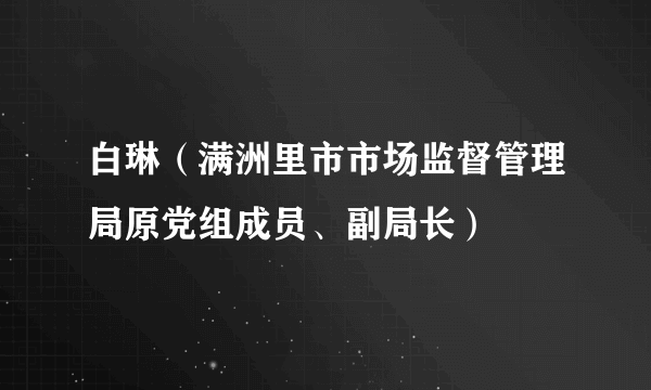 白琳（满洲里市市场监督管理局原党组成员、副局长）