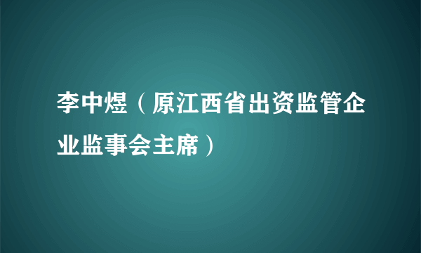 李中煜（原江西省出资监管企业监事会主席）