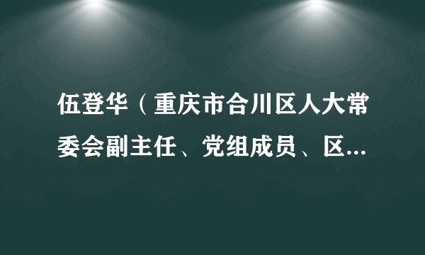 伍登华（重庆市合川区人大常委会副主任、党组成员、区总工会主席）