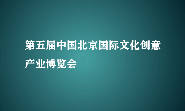 第五届中国北京国际文化创意产业博览会