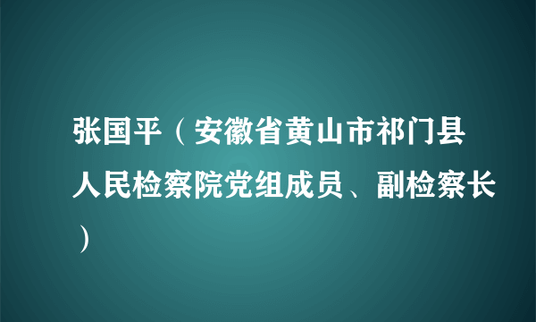 张国平（安徽省黄山市祁门县人民检察院党组成员、副检察长）