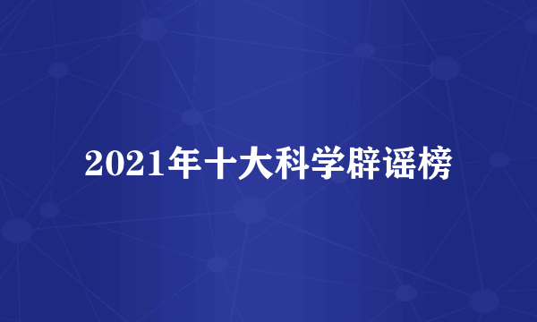 2021年十大科学辟谣榜