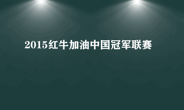 2015红牛加油中国冠军联赛