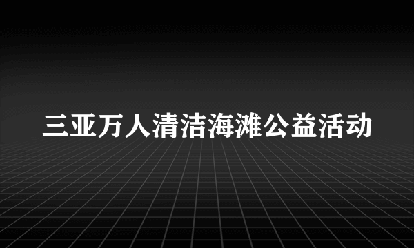 三亚万人清洁海滩公益活动