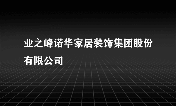 业之峰诺华家居装饰集团股份有限公司