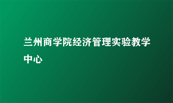 兰州商学院经济管理实验教学中心