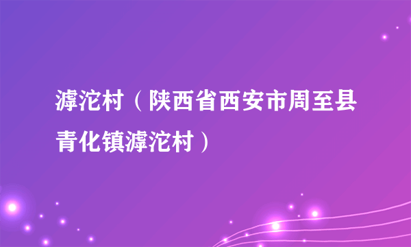 滹沱村（陕西省西安市周至县青化镇滹沱村）