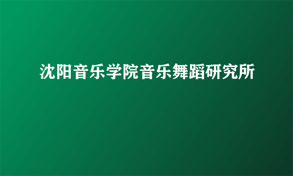 沈阳音乐学院音乐舞蹈研究所