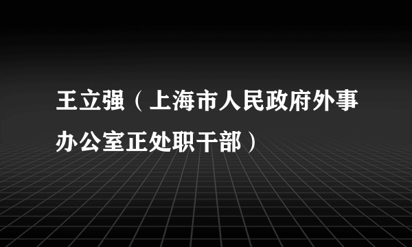 王立强（上海市人民政府外事办公室正处职干部）