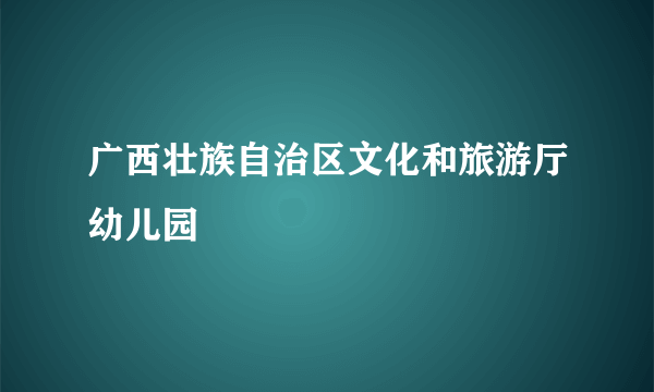 广西壮族自治区文化和旅游厅幼儿园