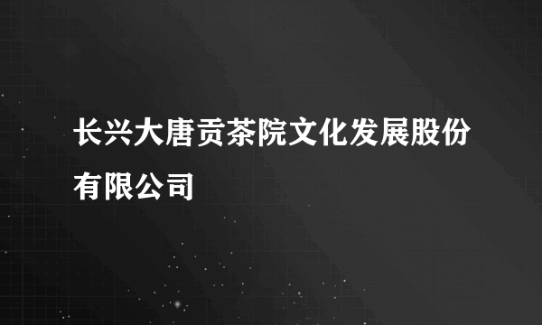 长兴大唐贡茶院文化发展股份有限公司