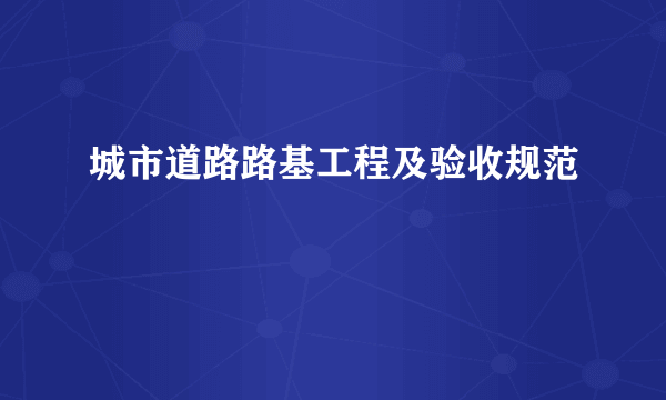 城市道路路基工程及验收规范