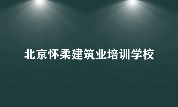 北京怀柔建筑业培训学校