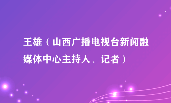 王雄（山西广播电视台新闻融媒体中心主持人、记者）