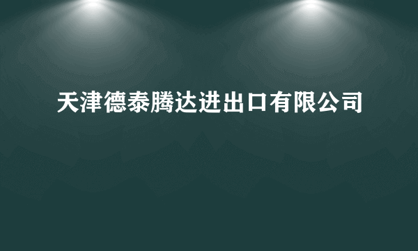 天津德泰腾达进出口有限公司