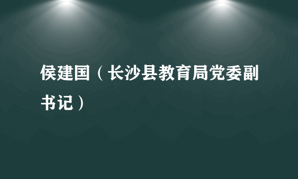 侯建国（长沙县教育局党委副书记）