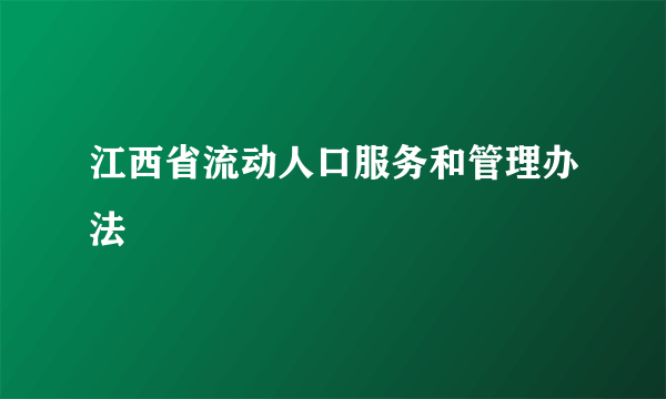 江西省流动人口服务和管理办法