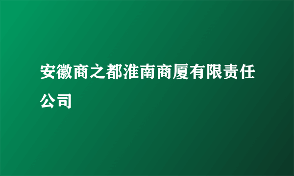 安徽商之都淮南商厦有限责任公司