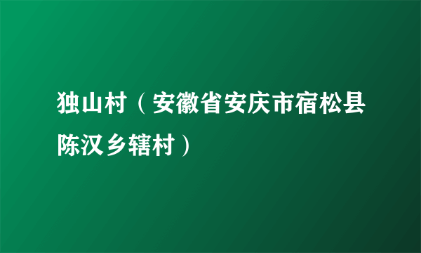 独山村（安徽省安庆市宿松县陈汉乡辖村）