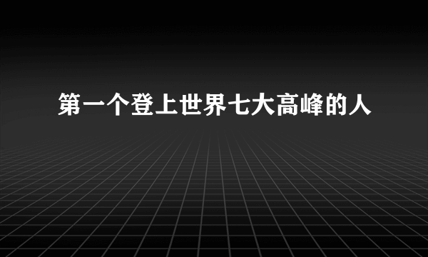 第一个登上世界七大高峰的人