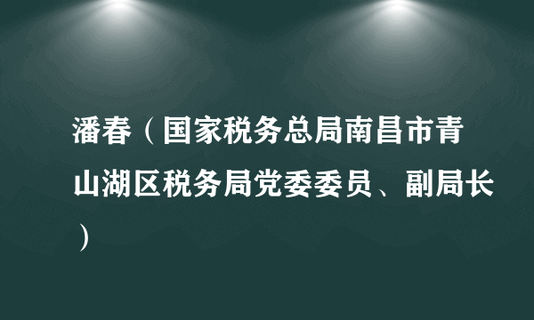 潘春（国家税务总局南昌市青山湖区税务局党委委员、副局长）