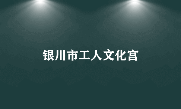 银川市工人文化宫