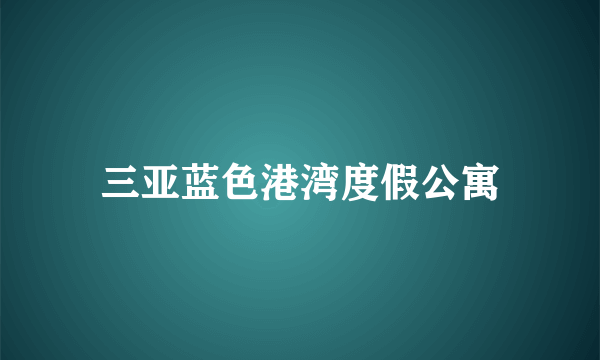 三亚蓝色港湾度假公寓