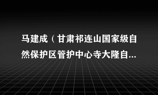 马建成（甘肃祁连山国家级自然保护区管护中心寺大隆自然保护站向阳台资源管护站站长）