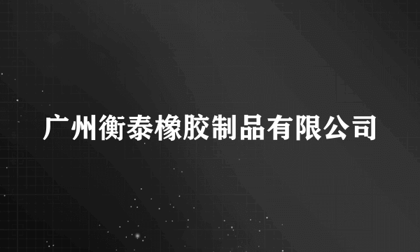 广州衡泰橡胶制品有限公司