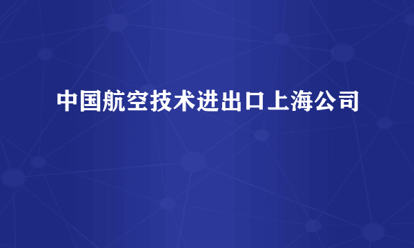 中国航空技术进出口上海公司