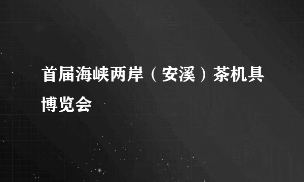 首届海峡两岸（安溪）茶机具博览会