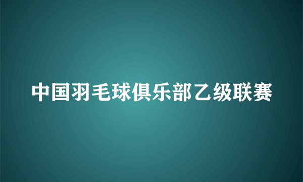 中国羽毛球俱乐部乙级联赛