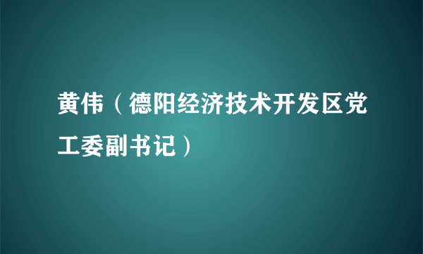 黄伟（德阳经济技术开发区党工委副书记）