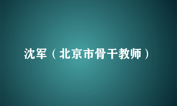 沈军（北京市骨干教师）