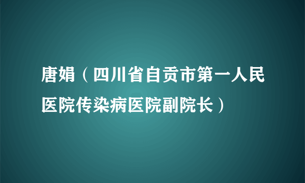 唐娟（四川省自贡市第一人民医院传染病医院副院长）