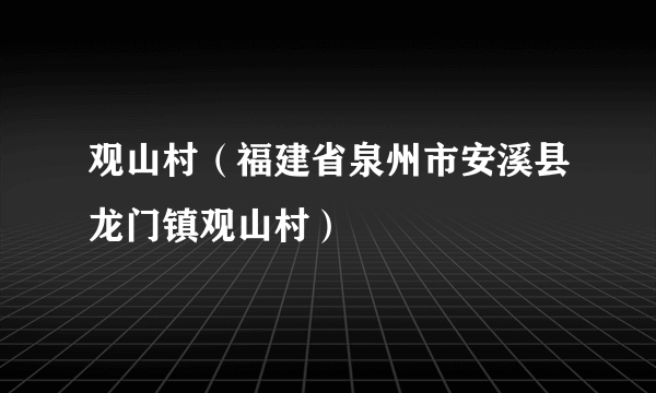 观山村（福建省泉州市安溪县龙门镇观山村）