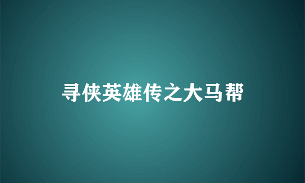 寻侠英雄传之大马帮