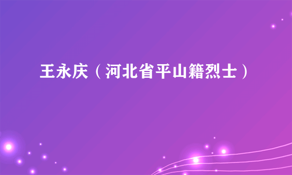 王永庆（河北省平山籍烈士）