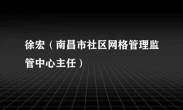 徐宏（南昌市社区网格管理监管中心主任）